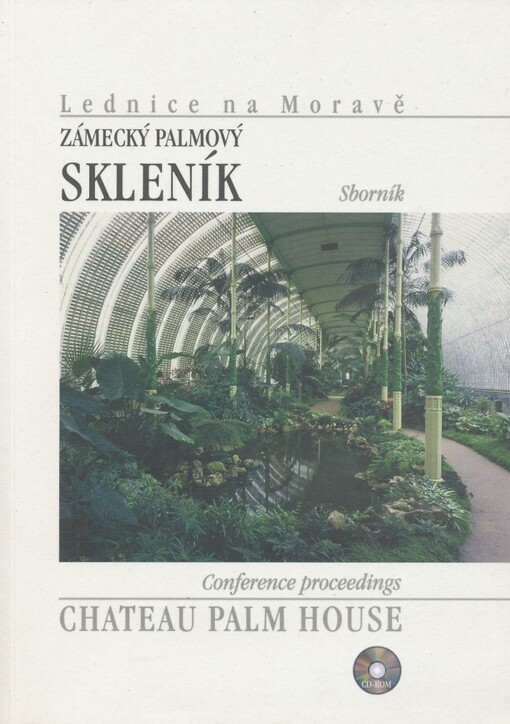 Lednice na Moravě, Zámecký palmový skleník :sborník příspěvků přednesených na mezinárodním semináři, pořádaném ve dnech 17.-19. června 2002 při příležitosti dokončení jeho památkové obnovy = Lednice na Moravě, Chateau palm house : papers presented at an international seminar held on 17-19 June 2002 marking the completion of historical restoration