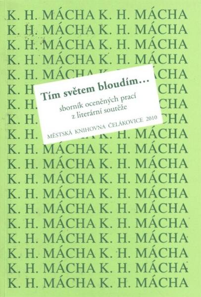Tím světem bloudím-- :(K.H. Mácha) : sborník oceněných prací ze 7. ročníku literární soutěže doplněný vybranými pracemi z předchozích ročníků