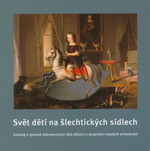 Svět dětí na šlechtických sídlech : katalog výstavy dokumentující léta dětství a dospívání mladých aristokratů