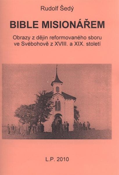 Bible misionářem : obrazy z dějin reformovaného sboru ve Svébohově z XVIII. a XIX. století
