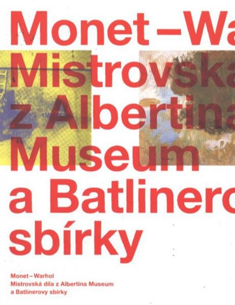 Monet - Warhol : mistrovská díla z Albertina Museum a Batlinerovy sbírky : [Národní galerie v Praze - Sbírka moderního a současného umění, Veletržní palác, 13. října 2010 - 7. ledna 2011