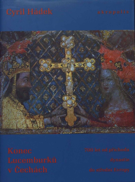 Konec Lucemburků v Čechách: (700 let od příchodu dynastie do střední Evropy)