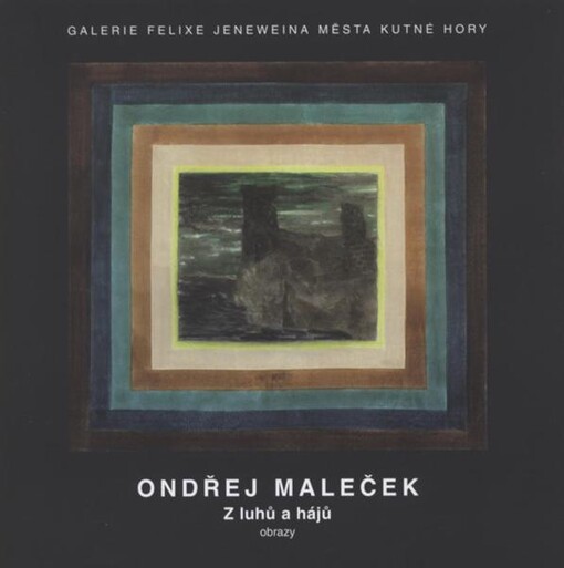 Ondřej Maleček : z luhů a hájů : obrazy : Galerie Felixe Jeneweina města Kutné Hory, [Vlašský dvůr 5.3.-30.4.2010