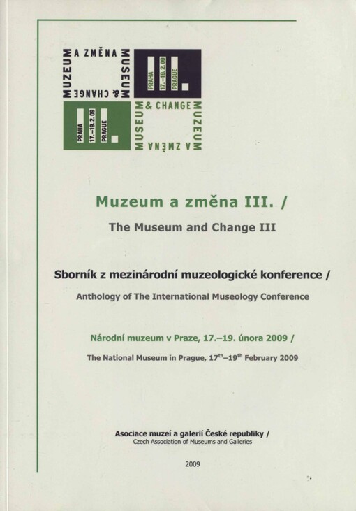 Muzeum a změna III: sborník z mezinárodní muzeologické konference : Národní muzeum v Praze, 17.-19. února 2009 = The Museum and Change III : anthology of The International Museology Conference : The National Museum in Prague, 17th-19th February 2009