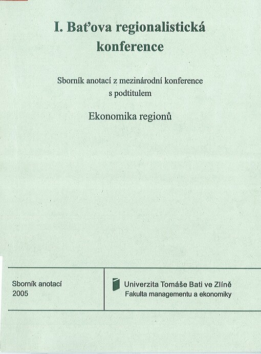 I. Baťova regionalistická konference : sborník anotací z mezinárodní konference s podtitulem Ekonomika regionů : Zlín, 25.-26. listopadu 2005