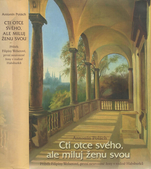 Cti otce svého, ale miluj ženu svou: [příběh Filipíny Welserové, první neurozené ženy v rodině Habsburků]