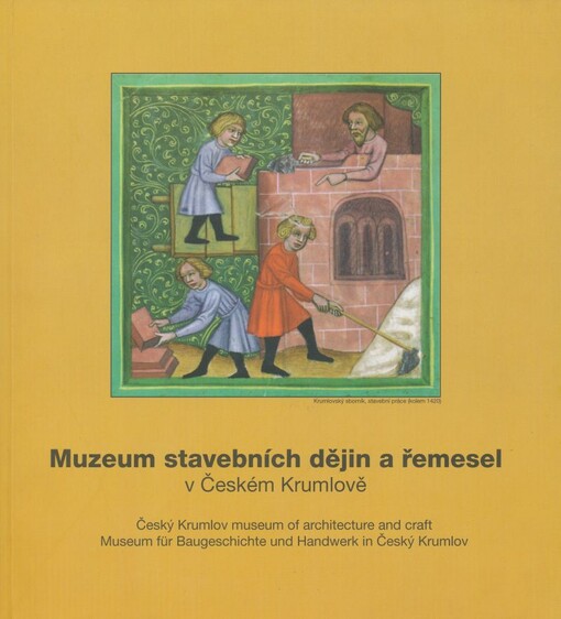 Muzeum stavebních dějin a řemesel v Českém Krumlově = Český Krumlov museum of architecture and craft = Museum für Baugeschichte und Handwerk in Český Krumlov