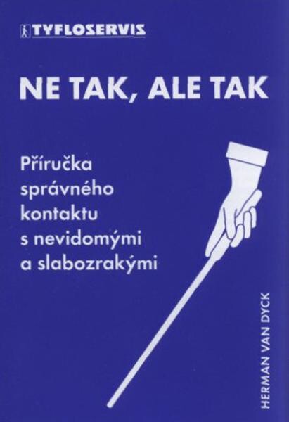 Ne tak, ale tak : příručka správného kontaktu s nevidomými a slabozrakými