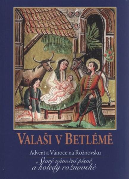 Valaši v Betlémě :advent a Vánoce na Rožnovsku : staré vánoční písně a koledy rožnovské