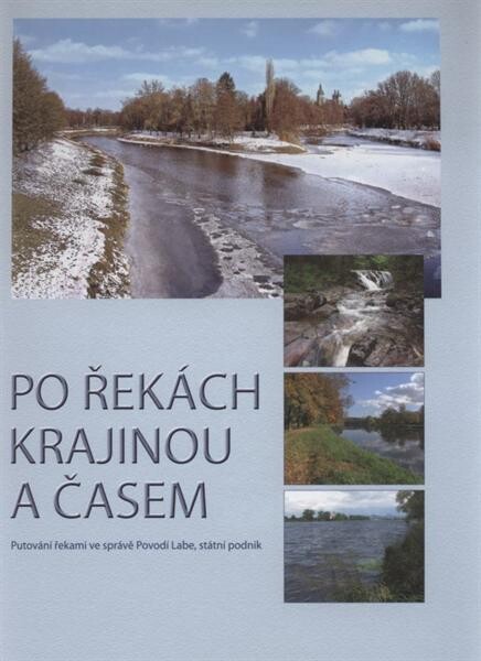 Po řekách krajinou a časem : putování řekami ve správě Povodí Labe, státní podnik