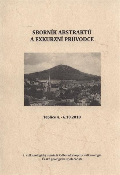 Sborník abstraktů a exkurzní průvodce :2. vulkanologický seminář odborné skupiny vulkanologie České geologické společnosti : Teplice 4.-6.10.2010