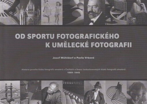 Od sportu fotografického k umělecké fotografii : historie prvního klubu fotografů amatérů v Čechách a Svazu československých klubů fotografů amatérů 1889-1945