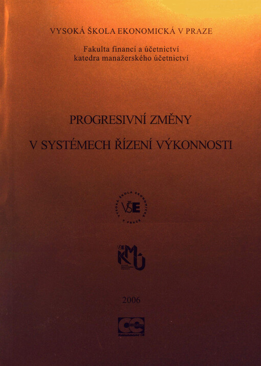 Progresivní změny v systémech řízení výkonnosti : sborník konference : Katedra manažerského účetnictví, Vysoká škola ekonomická v Praze, Praha 14.-15. září 2006