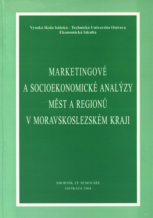 Marketingové a socioekonomické analýzy měst a regionů Moravskoslezského kraje: sborník příspěvků ze semináře pořádaného katedrou regionální ekonomiky pro představitele měst Moravskoslezského kraje dne 5. února 2004