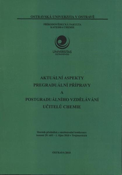 Aktuální aspekty pregraduální přípravy a postgraduálního vzdělávání učitelů chemie : sborník přednášek z mezinárodní konference konané 29. září - 1. října 2010 v Trojanovicích