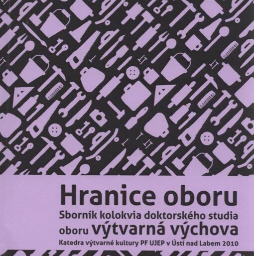 Hranice oboru : sborník kolokvia doktorského studia oboru výtvarná výchova : katedra výtvarné kultury PF UJEP v Ústí nad Labem [6.5.]2010