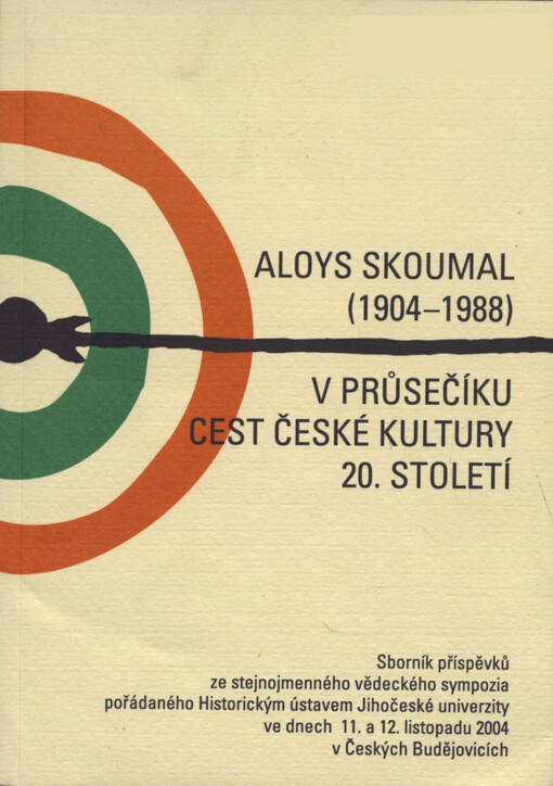 Aloys Skoumal (1904-1988) v průsečíku cest české kultury 20. století : [sborník příspěvků ze stejnojmenného vědeckého sympozia ve dnech 11. a 12. listopadu 2004 v Českých Budějovicích pořádaného Historickým ústavem Jihočeské univerzity