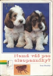 Nemá váš pes cizopasníky? : nejčastější, nejnebezpečnější a další cizopasníci psa - jejich tlumení a ochrana před nimi