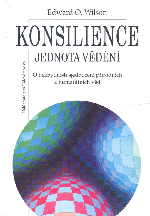 Konsilience: jednota vědění : o nezbytnosti sjednocení přírodních a humanitních věd