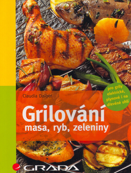Grilování masa, ryb, zeleniny : 53 barevných fotografií, 6 kreseb : [pro grily elektrické, plynové i na dřevěné uhlí]