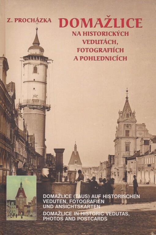 Domažlice na historických vedutách, fotografiích a pohlednicích = Domažlice (Taus) auf historischen Veduten, Fotografien und Ansichtskarten = Domažlice in historic vedutas, photos and postcards