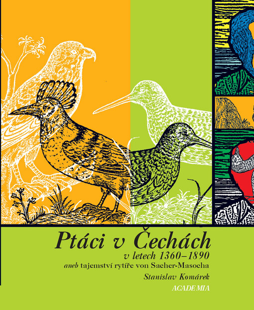 Ptáci v Čechách v letech 1360-1890, aneb, Tajemství rytíře von Sacher-Masocha: das Vorkommen der Vögel in Böhmen 1360-1890 : (mit dt. Zusammenfassung des tschechischen Textes)