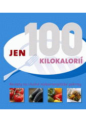Jen 100 kilokalorií : [recepty na chutné nízkoenergetické pokrmy  (odkaz v elektronickém katalogu)
