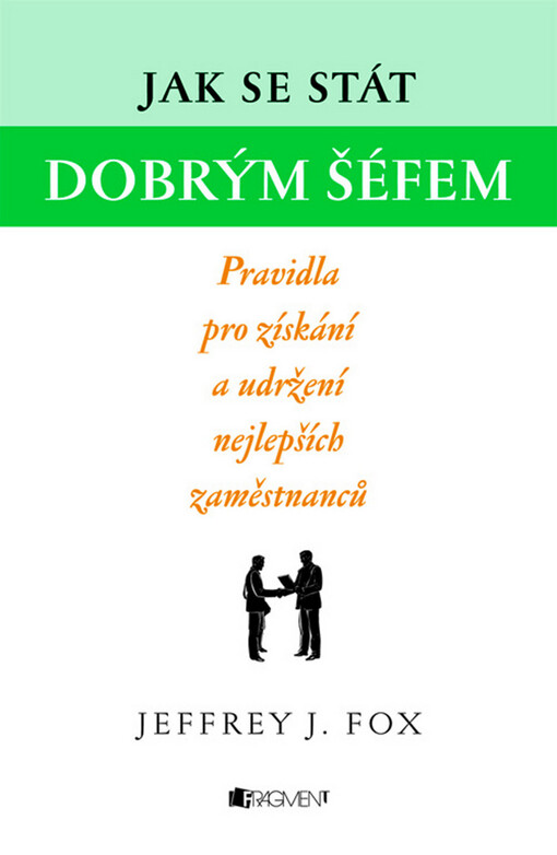 Jak se stát dobrým šéfem =: How to become a great boss : pravidla pro získání a udržení nejlepších zaměstnanců