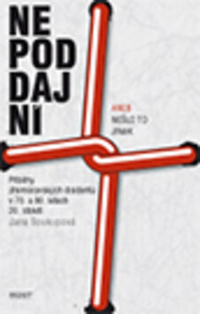 Nepoddajní, aneb, Nešlo to jinak : příběhy jihomoravských disidentů v 70. a 80. letech 20. století