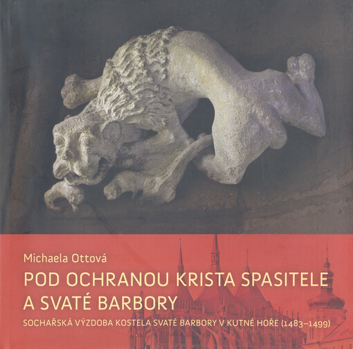 Pod ochranou Krista Spasitele a svaté Barbory : sochařská výzdoba kostela svaté Barbory v Kutné Hoře (1483-1499)