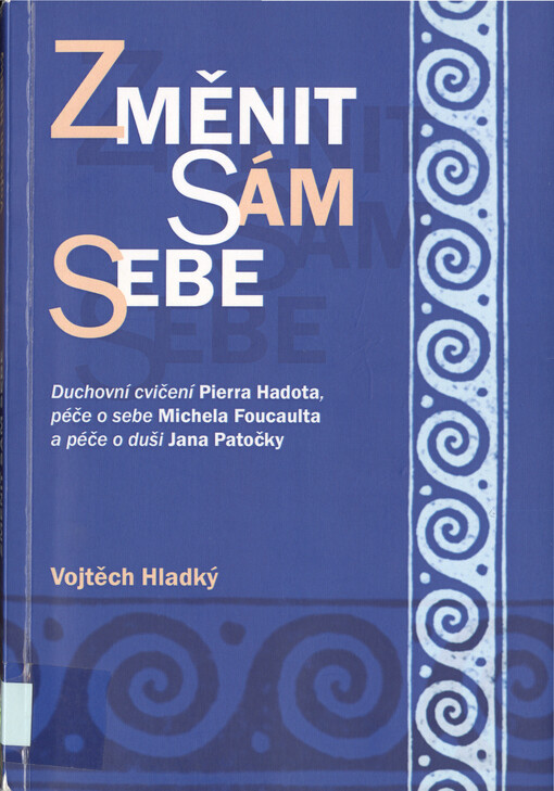 Změnit sám sebe : duchovní cvičení Pierra Hadota, péče o sebe Michela Foucaulta a péče o duši Jana Patočky
