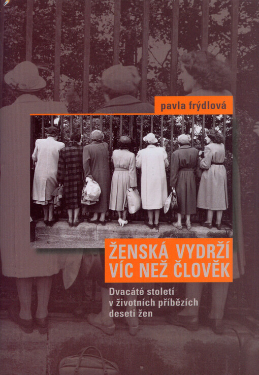 Ženská vydrží víc než člověk : dvacáté století v životních příbězích 10 žen