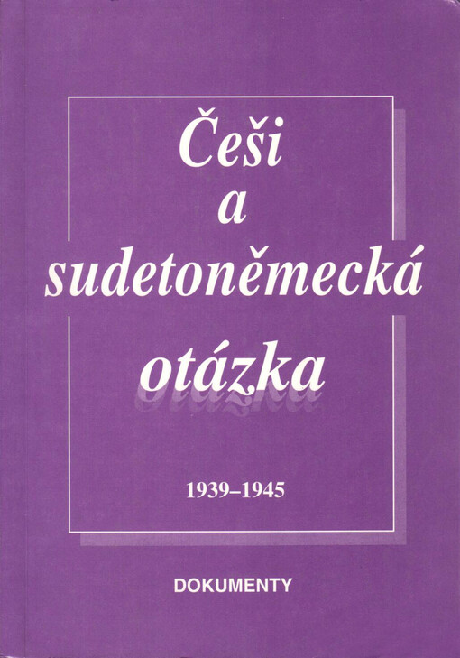 Češi a sudetoněmecká otázka 1939-1945 : dokumenty
