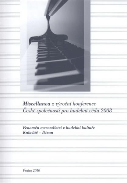 Miscellanea z výroční konference České společnosti pro hudební vědu 2008 : Fenomén mecenášství v hudební kultuře, Kabeláč - Ištvan : (Praha 5.-6. prosince 2008)