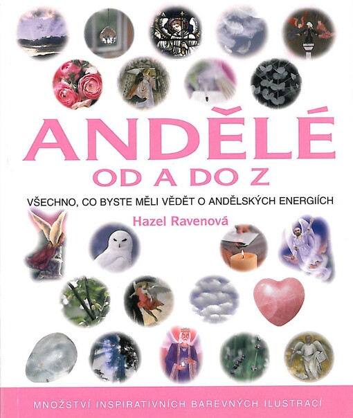 Andělé od A do Z : úplný průvodce andělskou moudrostí : [všechno, co byste měli vědět o andělských energiích]
