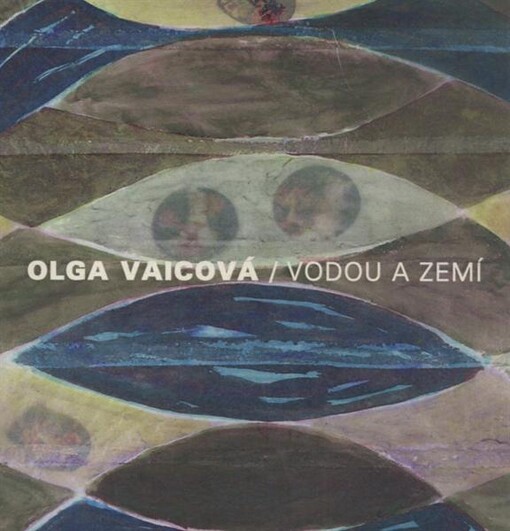 Olga Vaicová : vodou a zemí : [Galerie moderního umění v Roudnici n.L., výstava 7.-24.10.2010