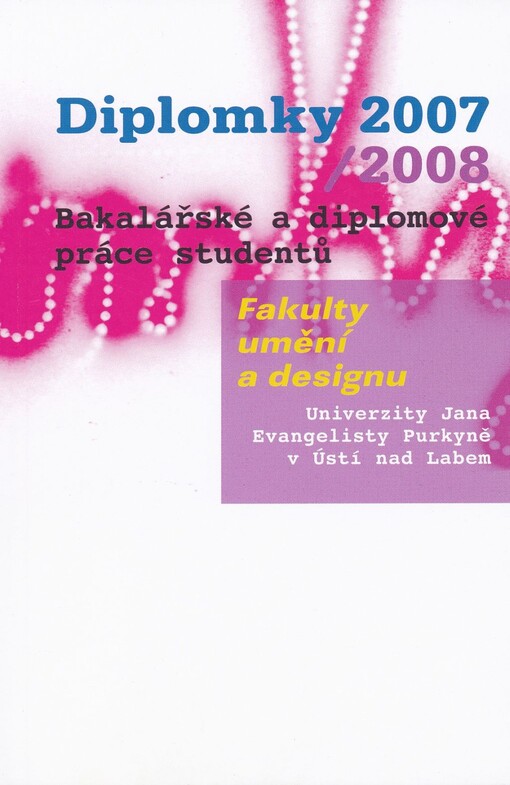 Diplomky 2007/2008 : bakalářské a diplomové práce studentů Fakulty umění a designu Univerzity Jana Evangelisty Purkyně v Ústí nad Labem