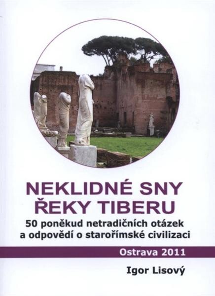 Neklidné sny řeky Tiberu : 50 poněkud netradičních otázek a odpovědí o starořímské civilizaci