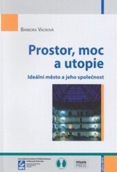 Prostor, moc a utopie : ideální město a jeho společnost