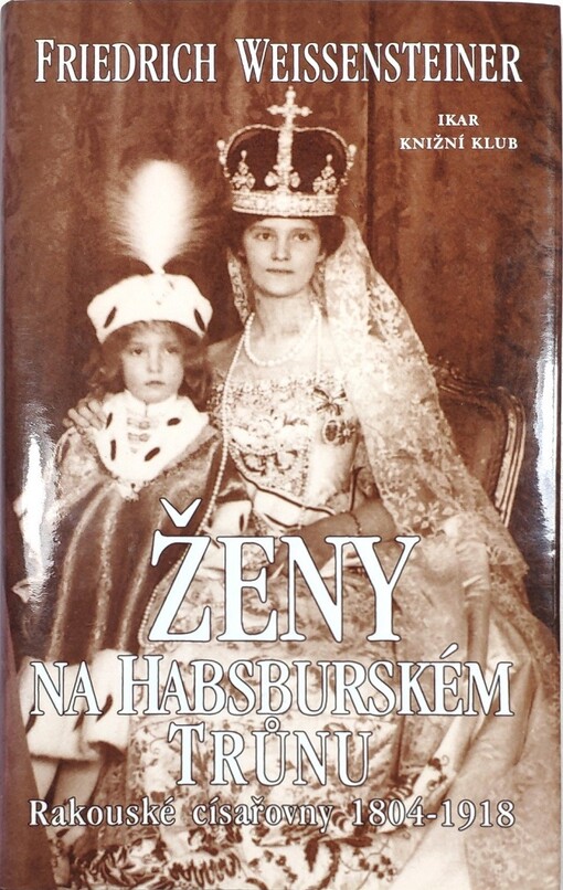 Ženy na habsburském trůnu: rakouské císařovny 1804-1918