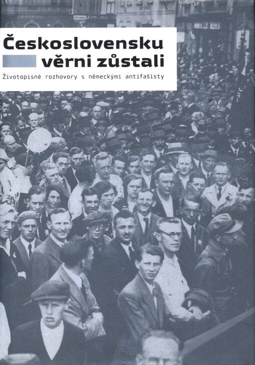 Československu věrni zůstali: životopisné rozhovory s německými antifašisty