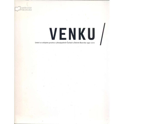 Venku : umění ve veřejném prostoru v jihozápadních Čechách a Dolním Bavorsku 1990-2010 = Draussen : Kunst im öffentlichen Raum in Südwest-Böhmen und Niederbayern 1990-2010