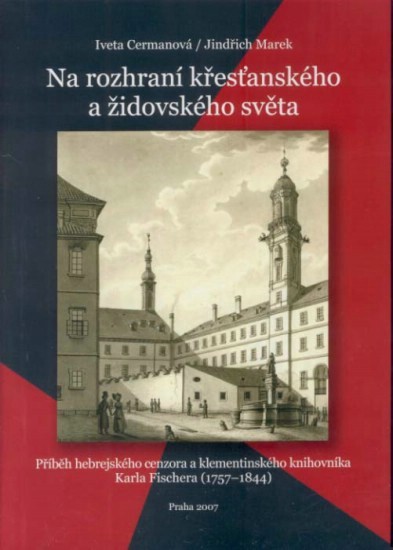 Na rozhraní křesťanského a židovského světa : příběh hebrejského cenzora a klementinského knihovníka Karla Fischera (1757-1844)