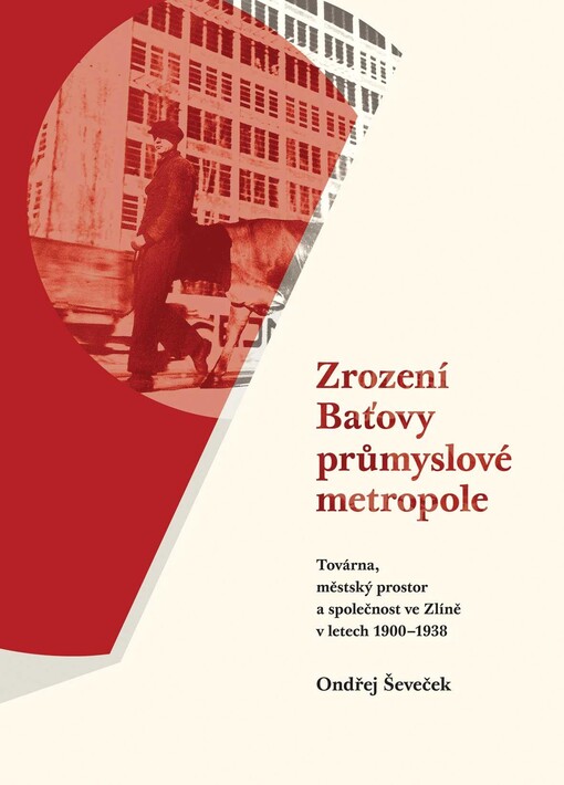 Zrození Baťovy průmyslové metropole: továrna, městský prostor a společnost ve Zlíně v letech 1900-1938
