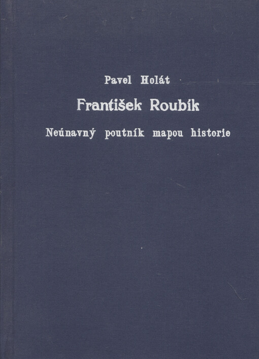 František Roubík : neúnavný poutník mapou historie