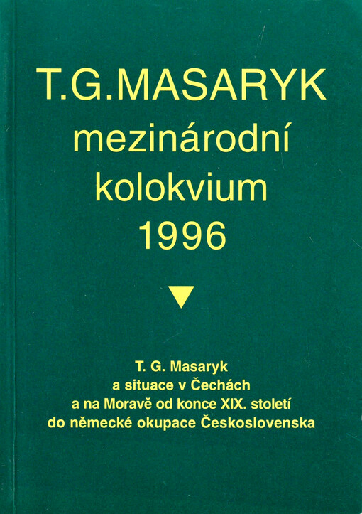 T.G. Masaryk a situace v Čechách a na Moravě od konce XIX. století do německé okupace Československa : sborník příspěvků z mezinárodního vědeckého kolokvia pořádaného ve dnech 31. května - 2. června 1996 v Praze