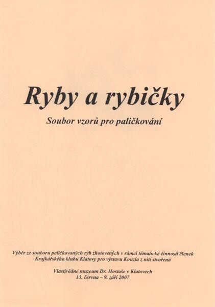 Ryby a rybičky : soubor vzorů pro paličkování : výběr ze souboru paličkovaných ryb zhotovených v rámci tématické činnosti členek Krajkářského klubu Klatovy pro výstavu Kouzla z nití stvořená : Vlastivědné muzeum Dr. Hostaše v Klatovech, 13. června - 9. zá