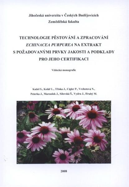 Technologie pěstování a zpracování Echinacea purpurea na extrakt s požadovanými prvky jakosti a podklady pro jeho certifikaci :vědecká monografie