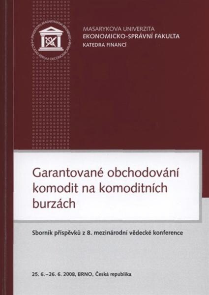 Garantované obchodování komodit na komoditních burzách : sborník příspěvků z 8. mezinárodní vědecké konference : Brno 25.6.-26.6.2008, Česká republika