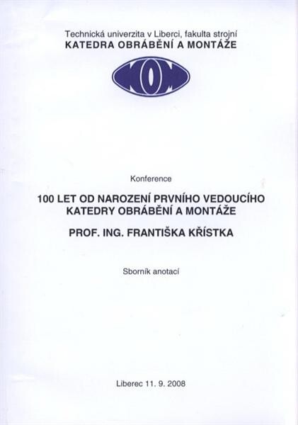 100 let od narození prvního vedoucího katedry obrábění a montáže prof. ing. Františka Křístka : konference : Liberec 11.9.2008 : sborník anotací